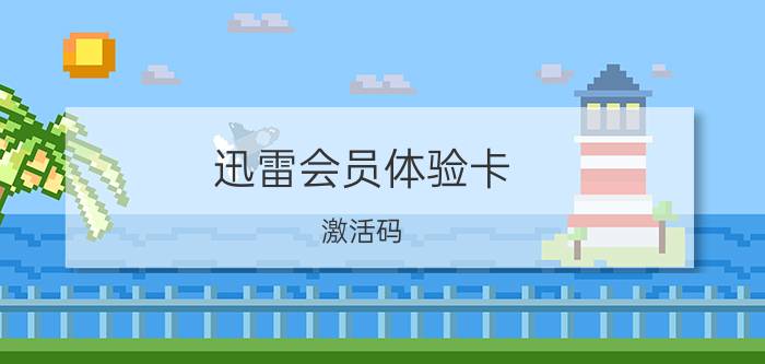 迅雷会员体验卡 激活码（迅雷的会员免费体验激活码怎么领取）